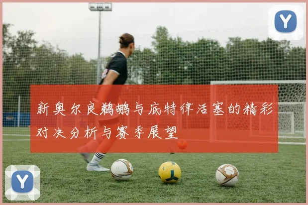 新奥尔良鹈鹕与底特律活塞的精彩对决分析与赛季展望